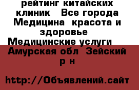 рейтинг китайских клиник - Все города Медицина, красота и здоровье » Медицинские услуги   . Амурская обл.,Зейский р-н